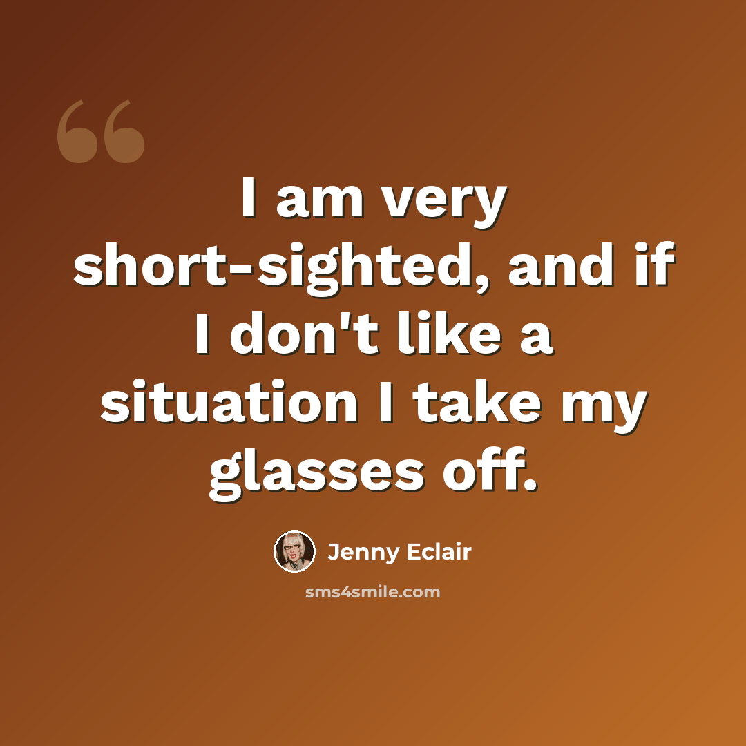 “I am very short-sighted, and if I don't like a situation I take my glasses off.” quote by Jenny Eclair
