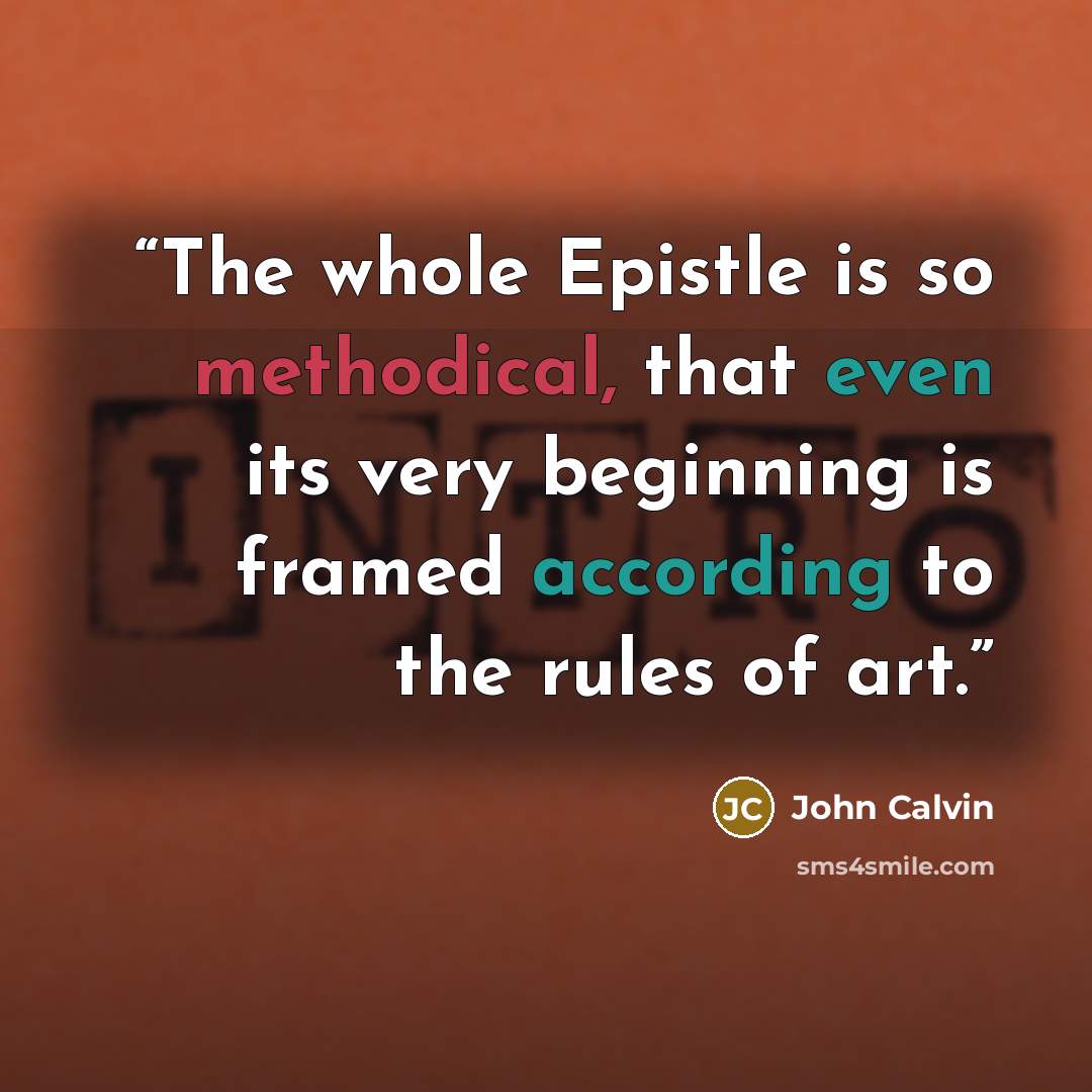 “The whole Epistle is so methodical, that even its very beginning is framed according to the rules of art.” quote by John Calvin