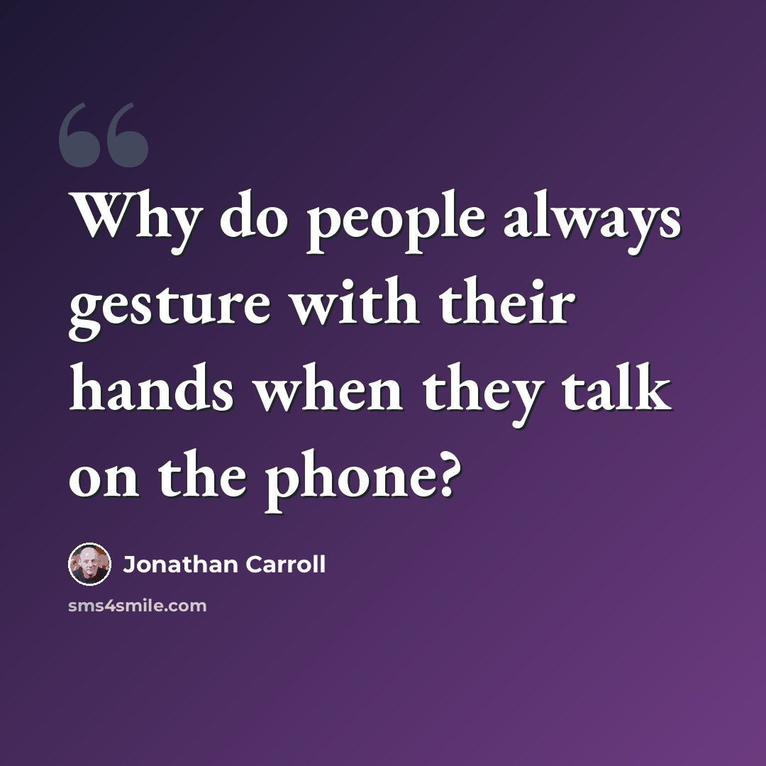 “Why do people always gesture with their hands when they talk on the phone?” quote by Jonathan Carroll