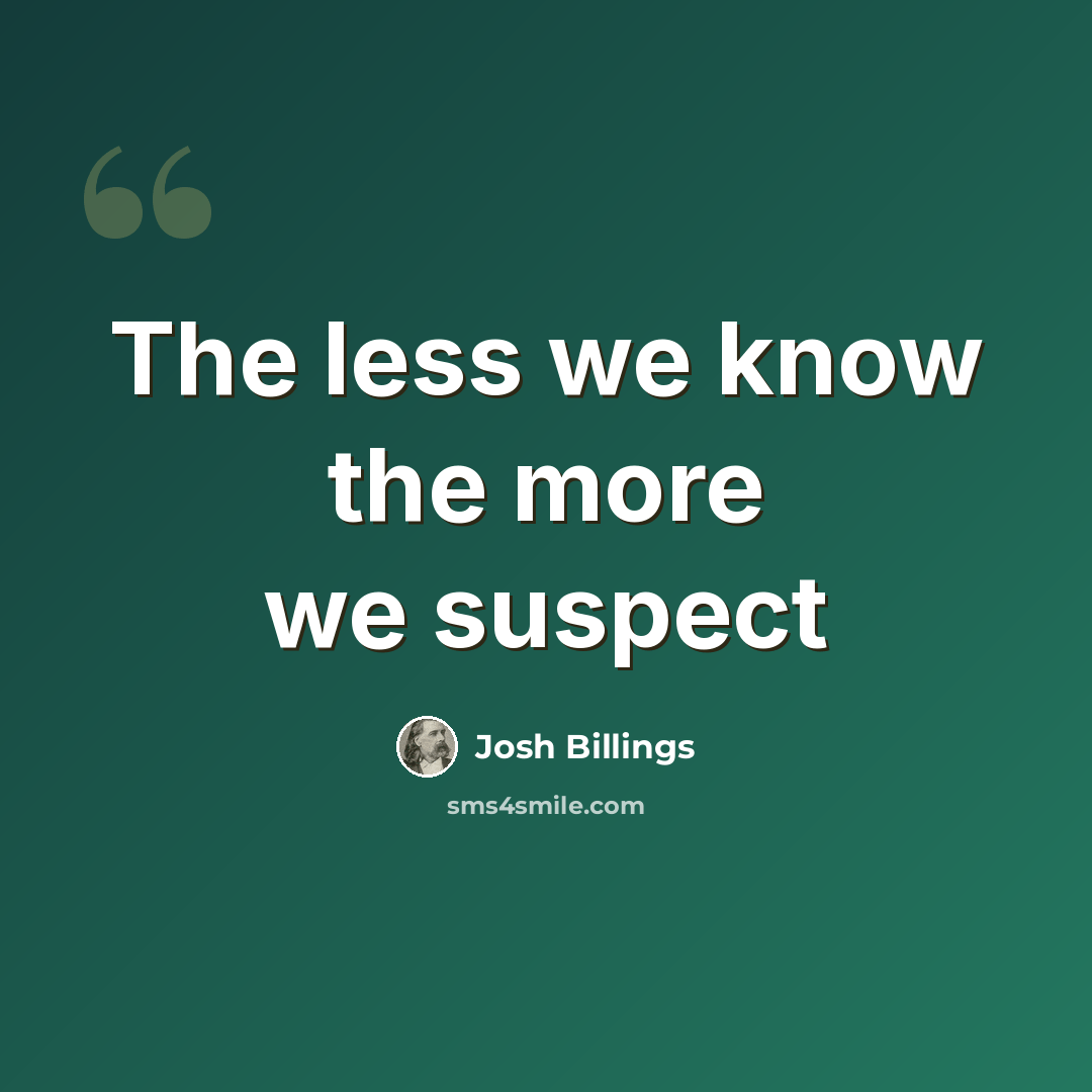 “The less we know the more we suspect” quote by Josh Billings