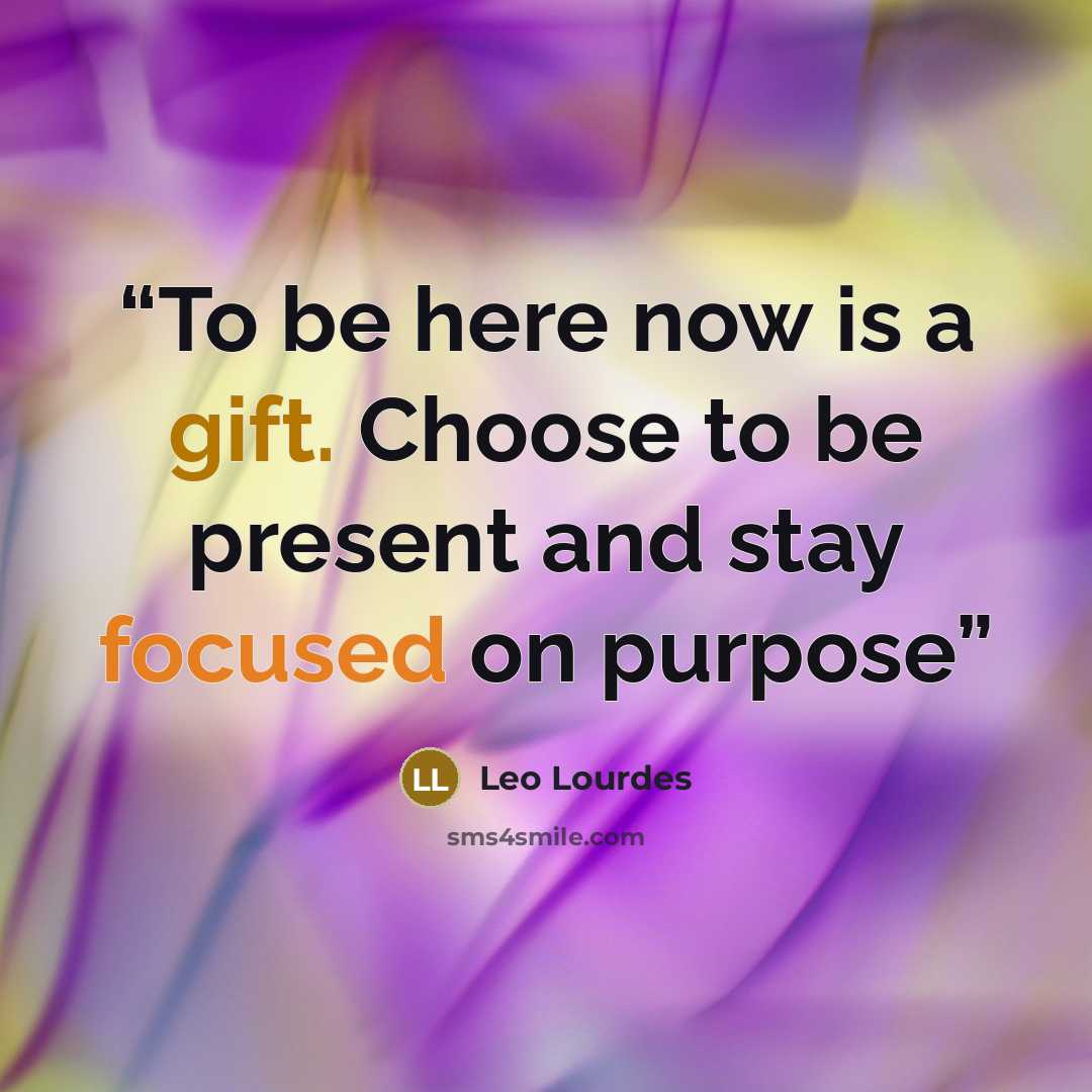 “To be here now is a gift. Choose to be present and stay focused on purpose” quote by Leo Lourdes
