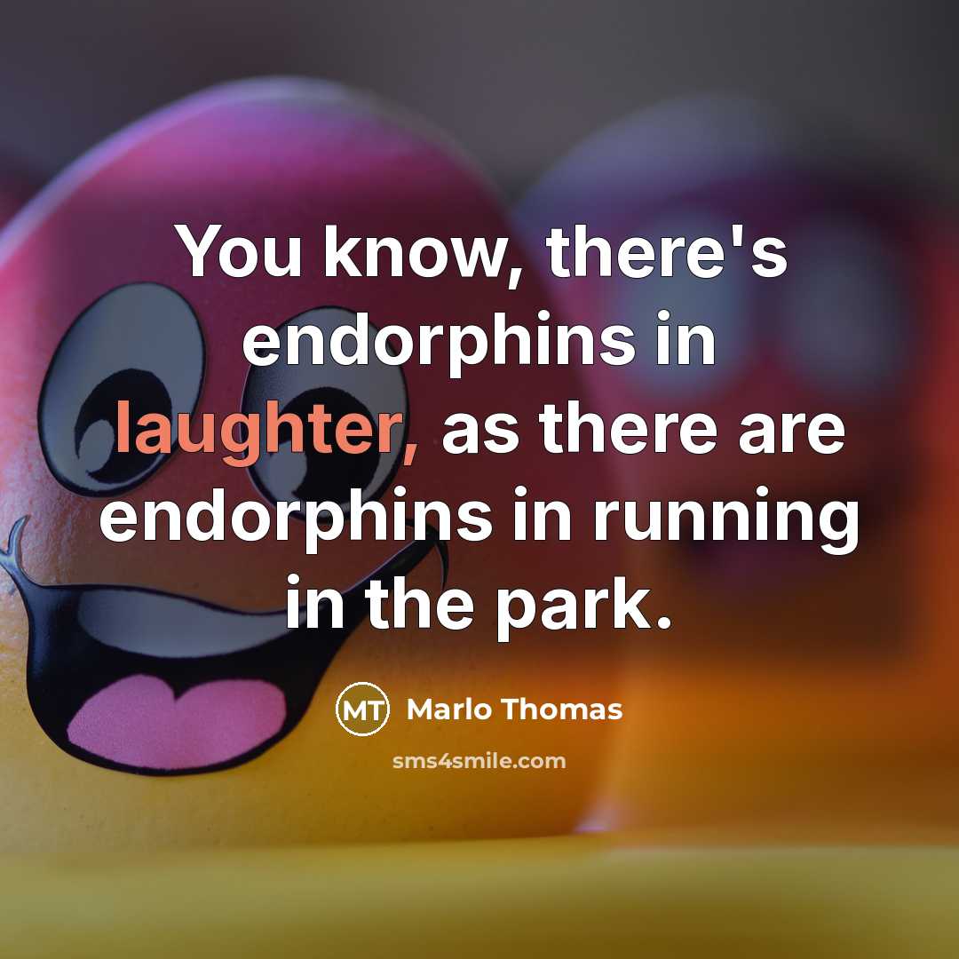 “You know, there's endorphins in laughter, as there are endorphins in running in the park.” quote by Marlo Thomas