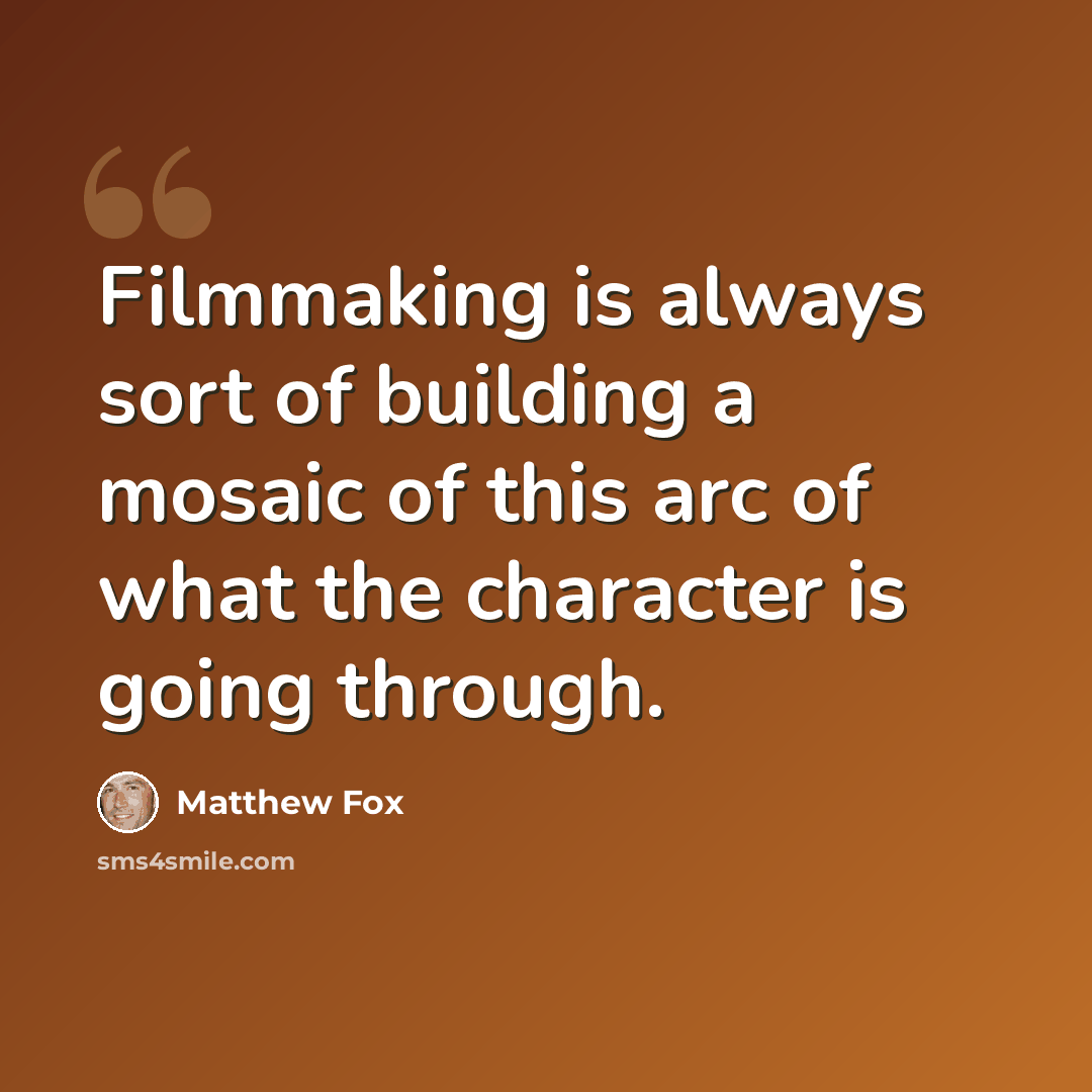 “Filmmaking is always sort of building a mosaic of this arc of what the character is going through.” quote by Matthew Fox