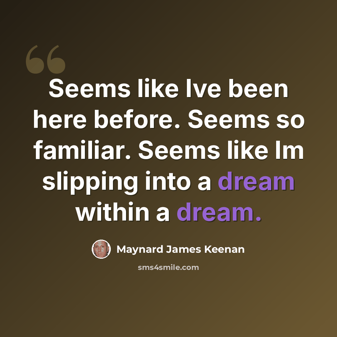 “Seems like Ive been here before. Seems so familiar. Seems like Im slipping into a dream within a dream.” quote by Maynard James Keenan