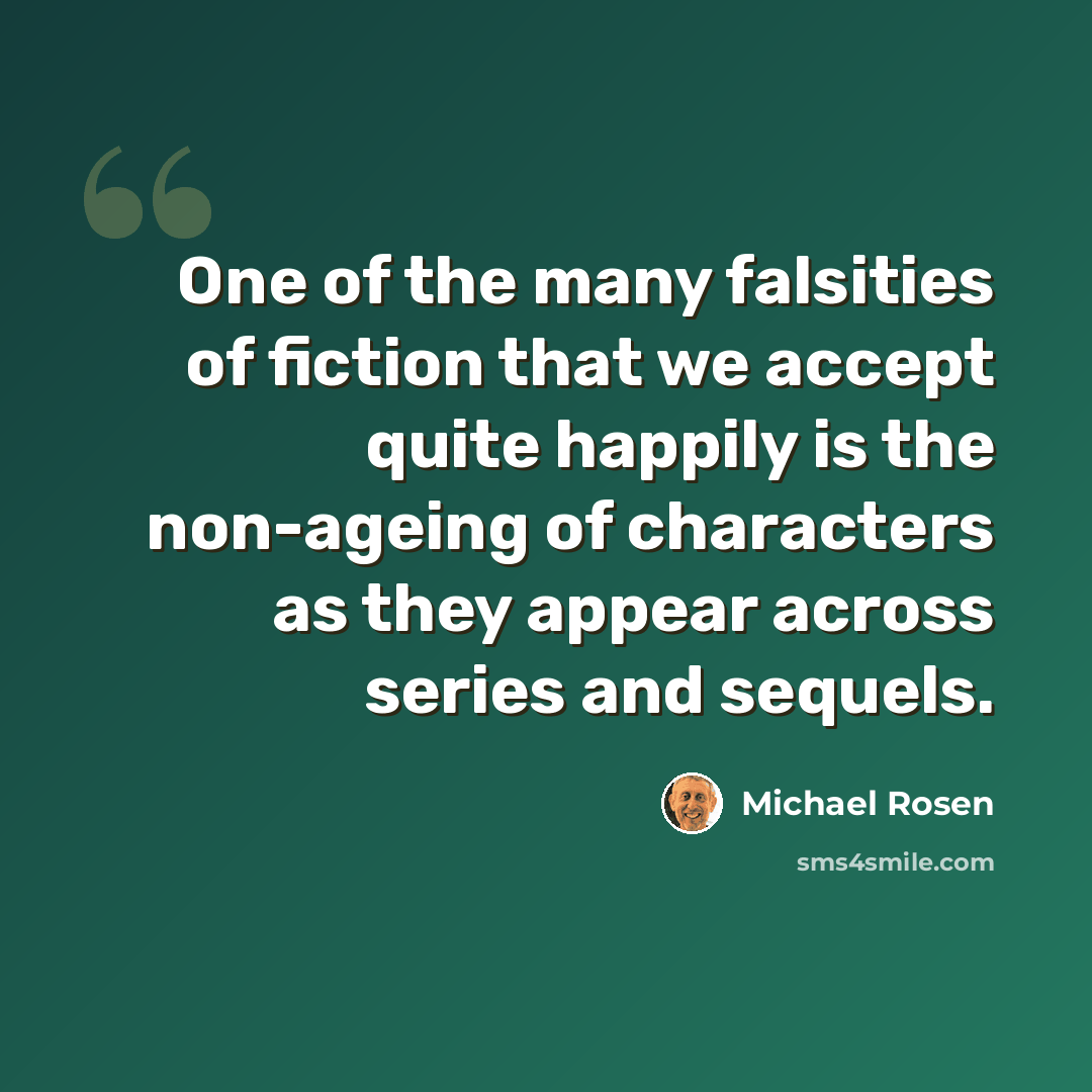“One of the many falsities of fiction that we accept quite happily is the non-ageing of characters as they appear across series and sequels.” quote by Michael Rosen