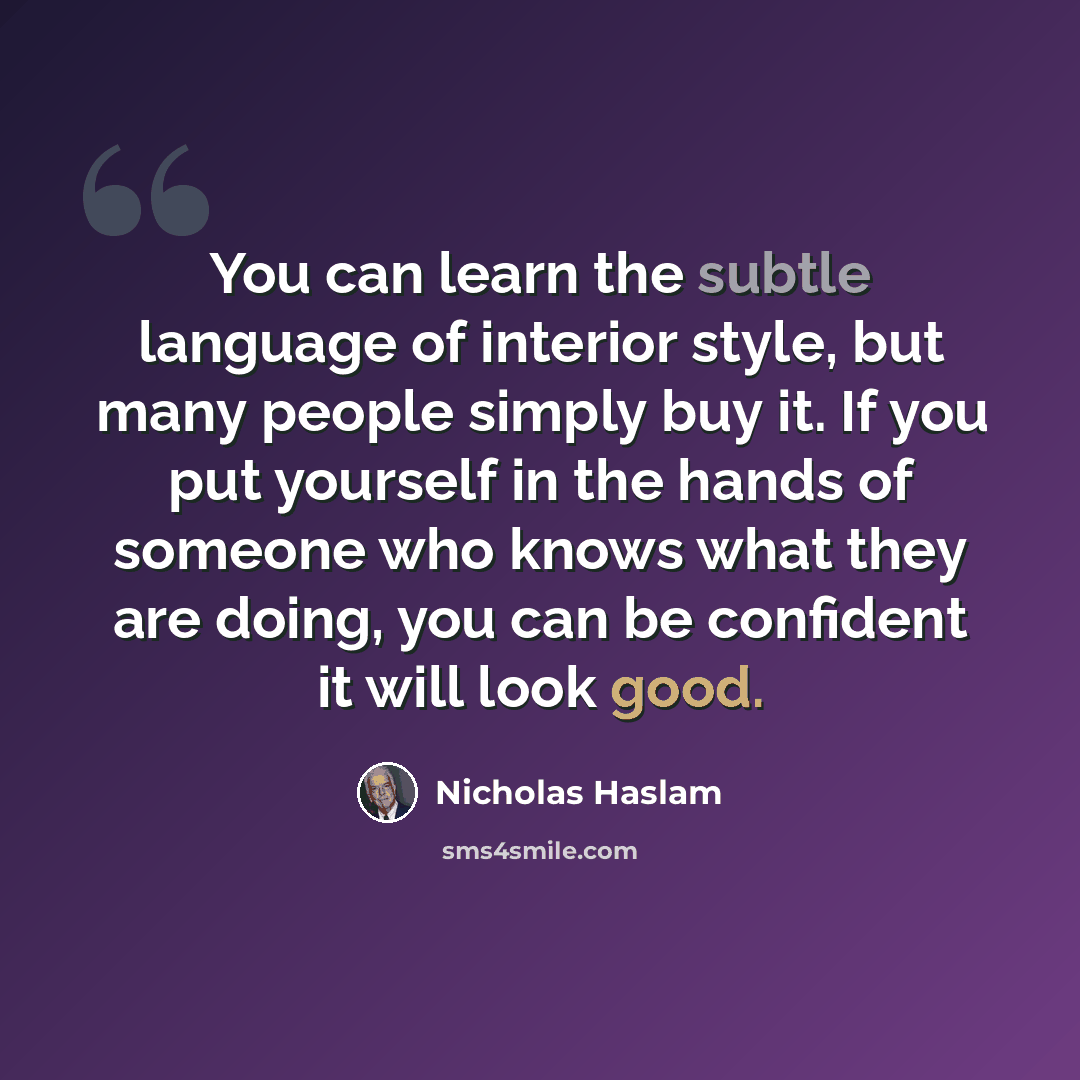 “You can learn the subtle language of interior style, but many people simply buy it. If you put yourself in the hands of someone who knows what they are doing, you can be confident it will look good.” quote by Nicholas Haslam