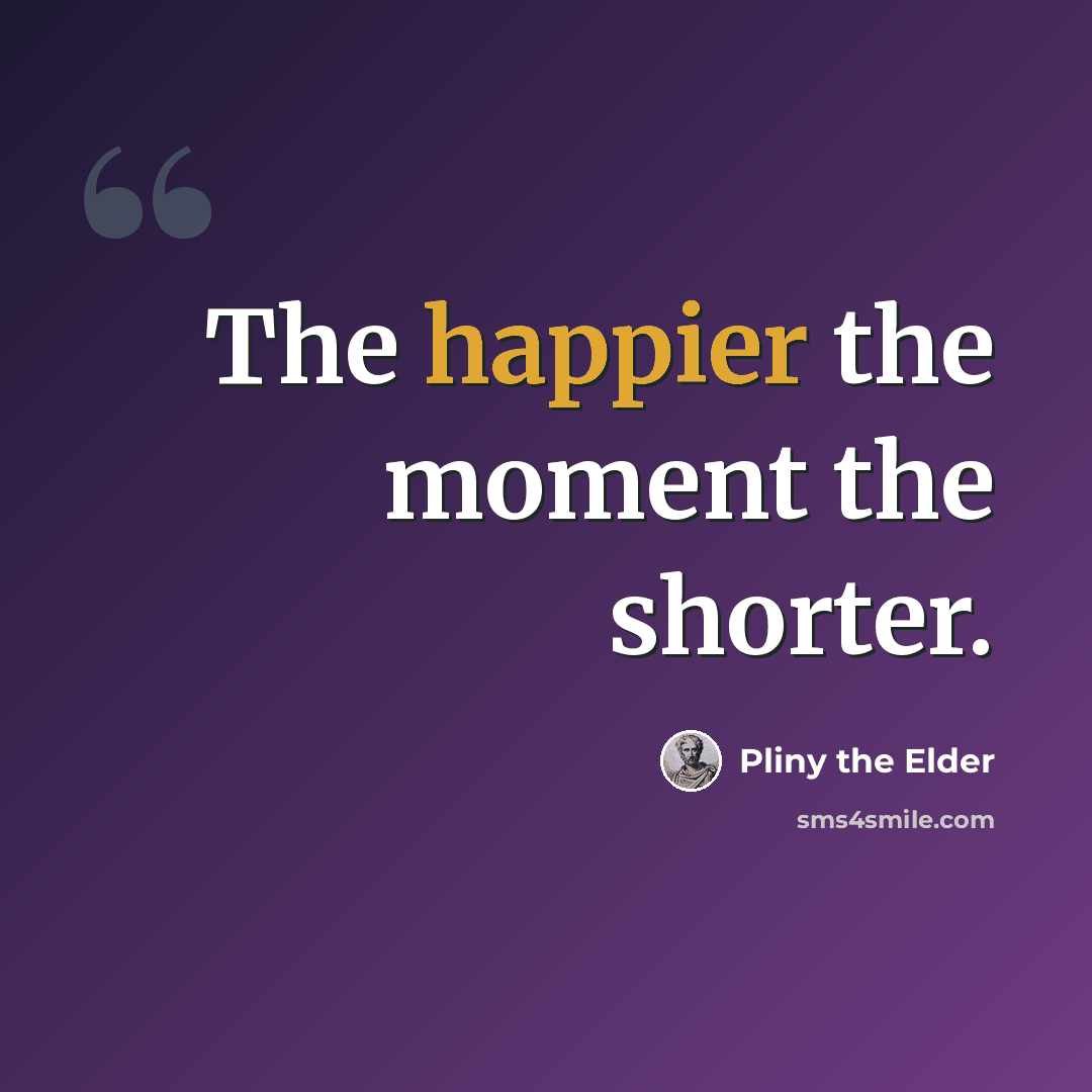 “The happier the moment the shorter.” quote by Pliny the Elder
