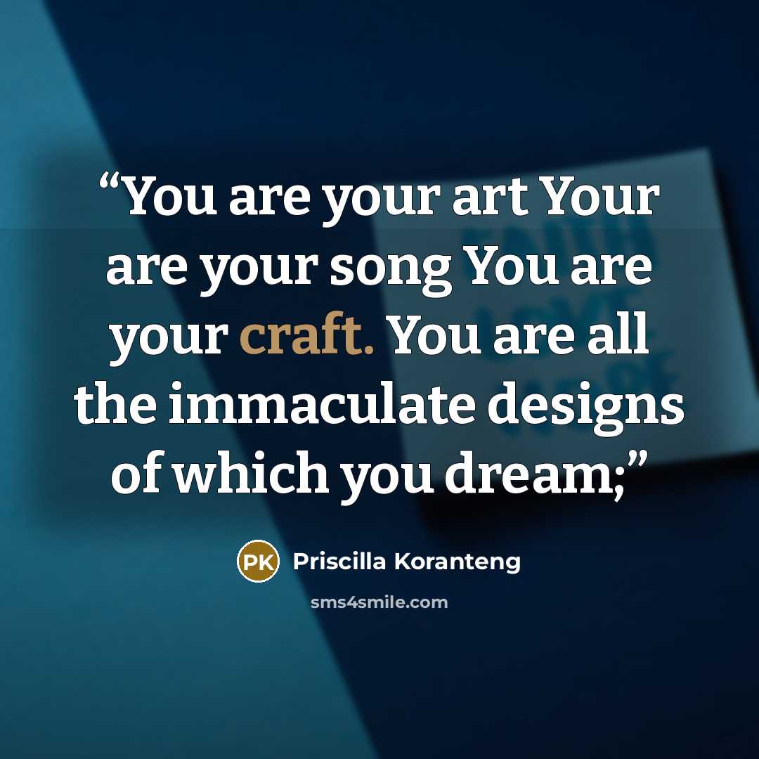 “You are your art Your are your song You are your craft. You are all the immaculate designs of which you dream;” quote by Priscilla Koranteng