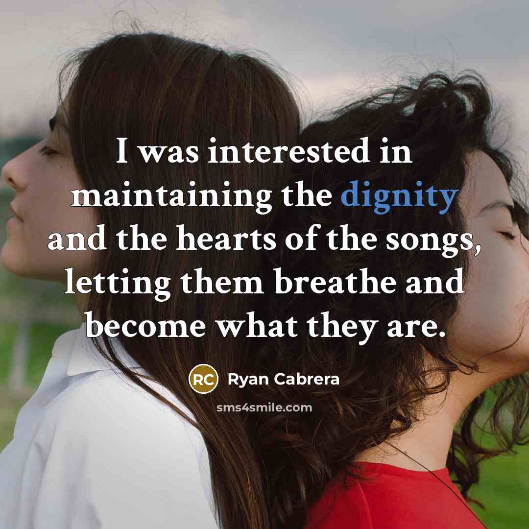 “I was interested in maintaining the dignity and the hearts of the songs, letting them breathe and become what they are.” quote by Ryan Cabrera