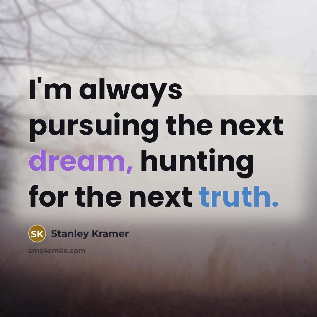 “I'm always pursuing the next dream, hunting for the next truth.” quote by Stanley Kramer