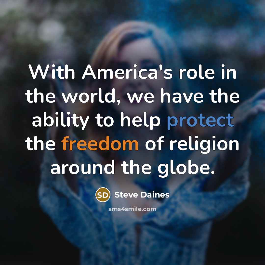 “With America's role in the world, we have the ability to help protect the freedom of religion around the globe.” quote by Steve Daines