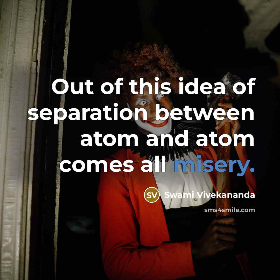 “Out of this idea of separation between atom and atom comes all misery.” quote by Swami Vivekananda