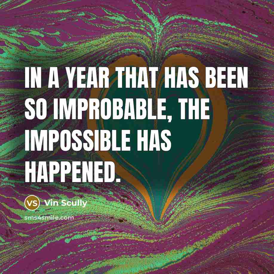“In a year that has been so improbable, the impossible has happened.” quote by Vin Scully