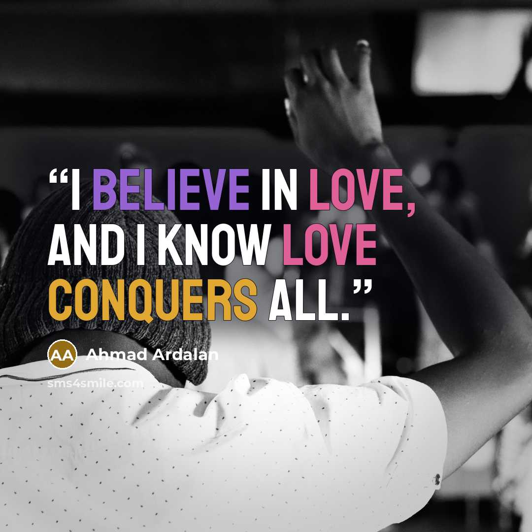 “I believe in Love, and I know love conquers all.” quote by Ahmad Ardalan
