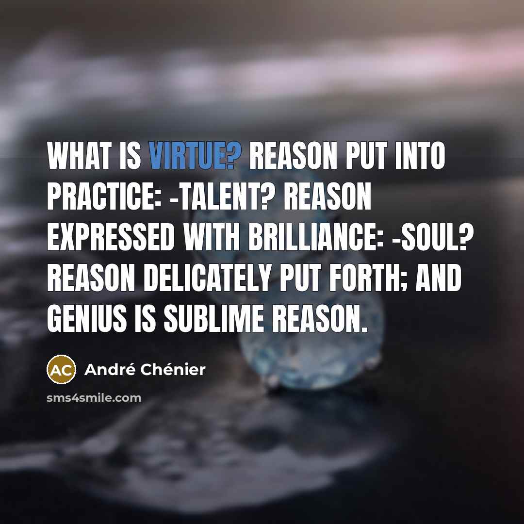 “What is virtue? reason put into practice: -talent? reason expressed with brilliance: -soul? reason delicately put forth; and genius is sublime reason.” quote by Andre Chenier
