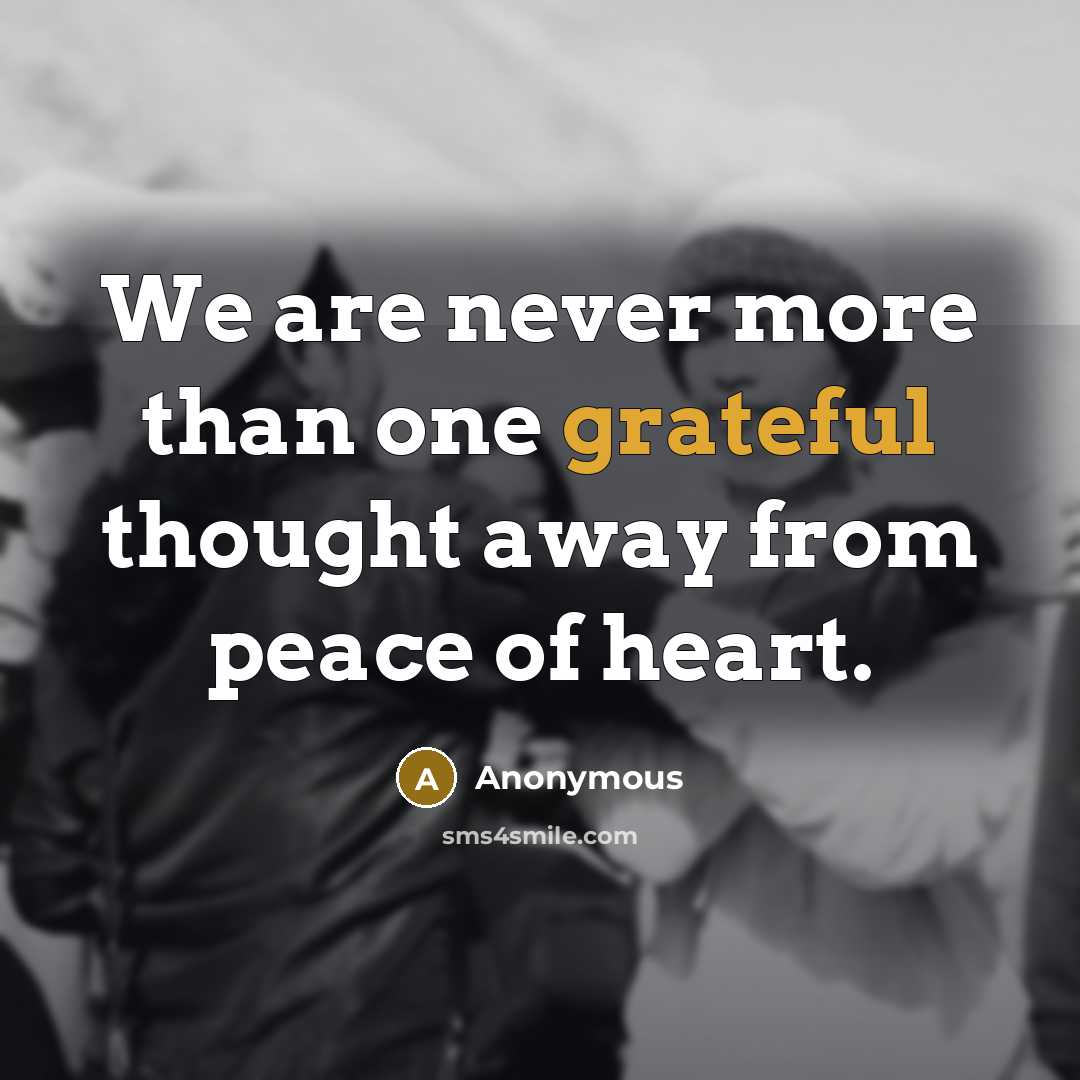 “We are never more than one grateful thought away from peace of heart.” quote by Anonymous