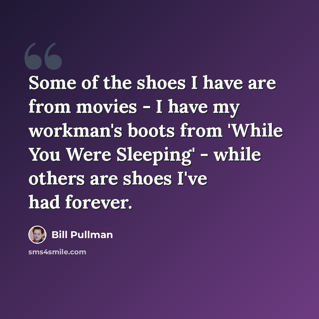 “Some of the shoes I have are from movies - I have my workman's boots from 'While You Were Sleeping' - while others are shoes I've had forever.” quote by Bill Pullman