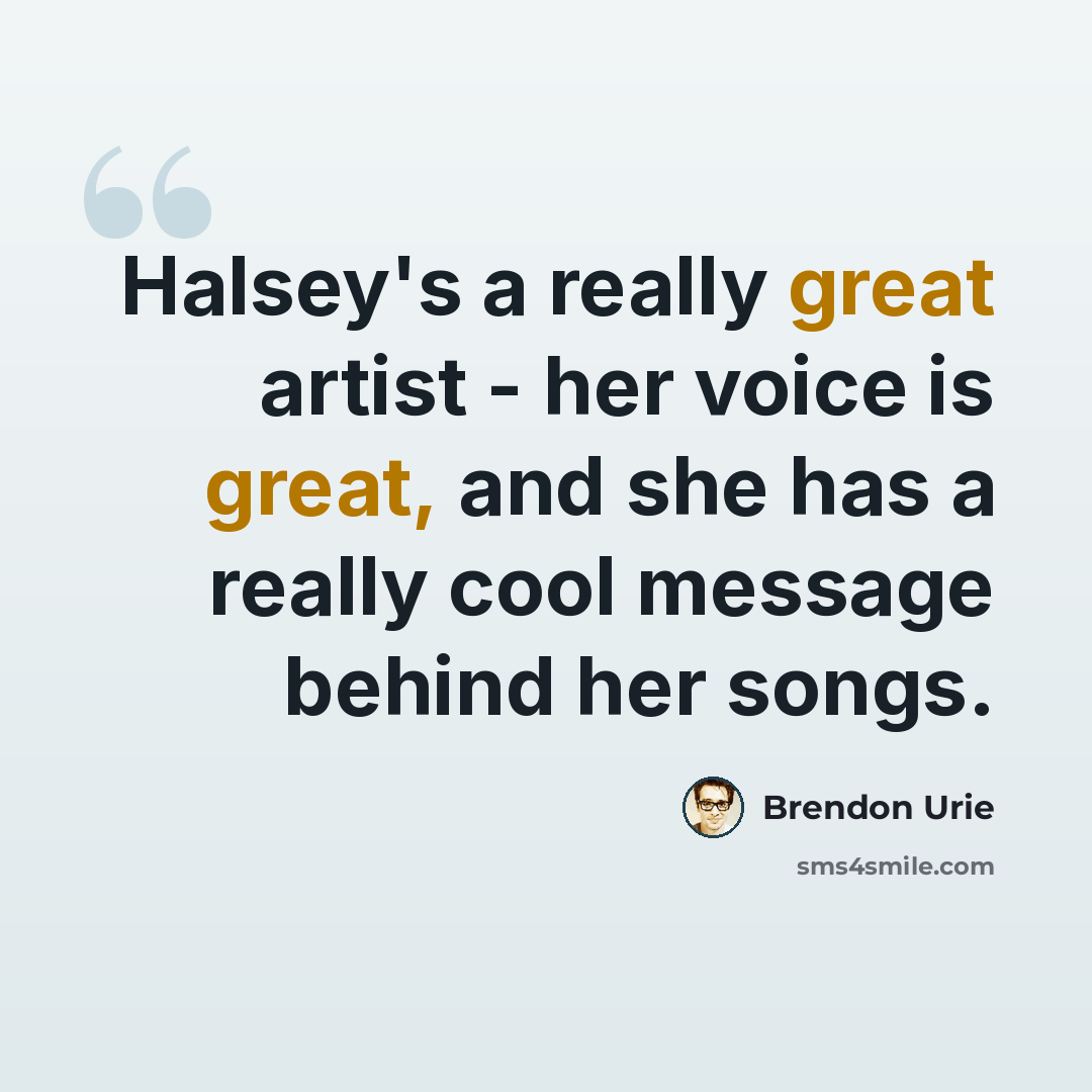 “Halsey's a really great artist - her voice is great, and she has a really cool message behind her songs.” quote by Brendon Urie