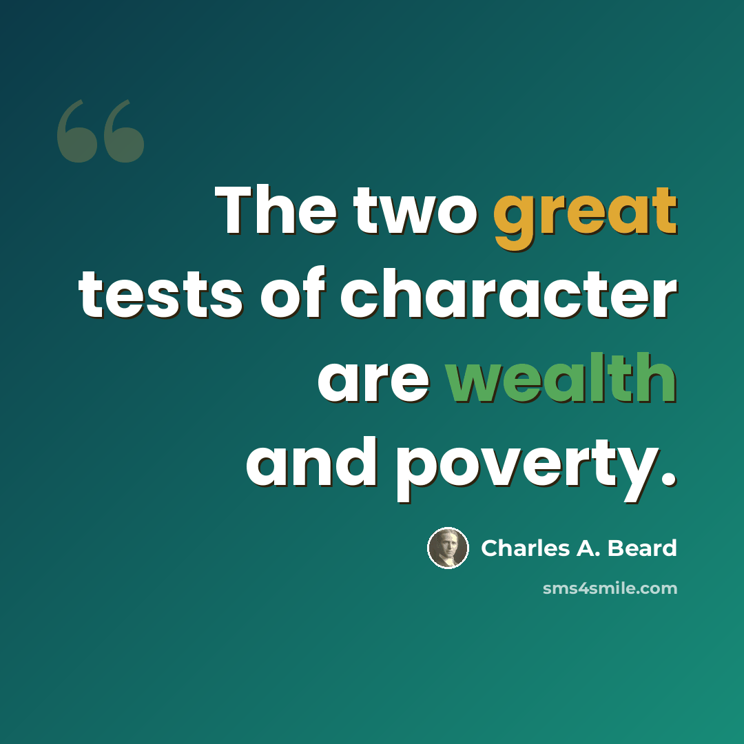“The two great tests of character are wealth and poverty.” quote by Charles A. Beard
