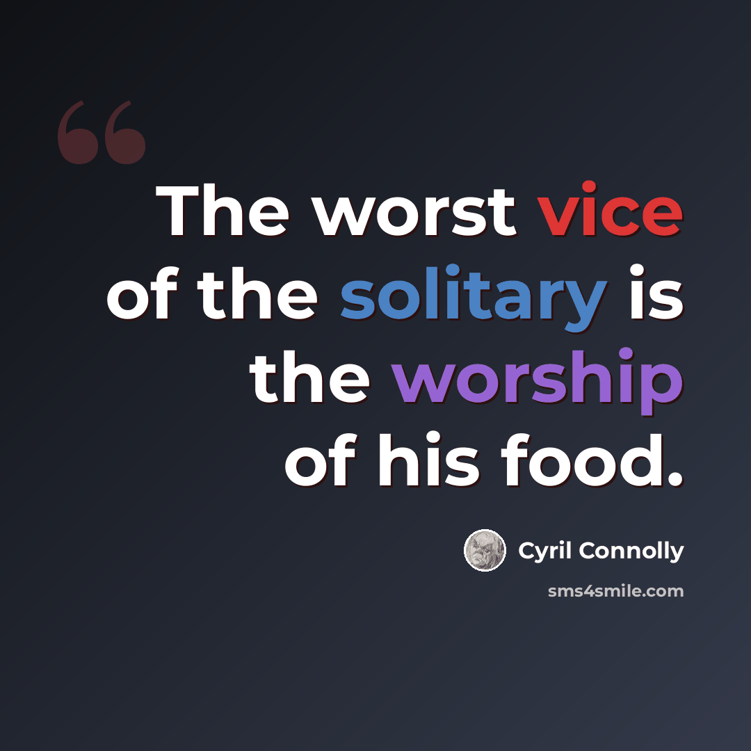 “The worst vice of the solitary is the worship of his food.” quote by Cyril Connolly