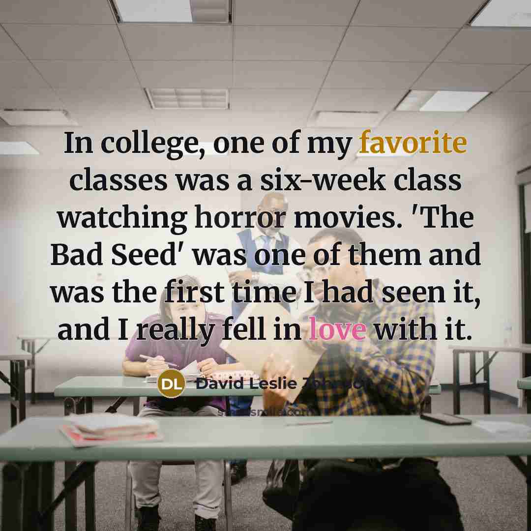 “In college, one of my favorite classes was a six-week class watching horror movies. 'The Bad Seed' was one of them and was the first time I had seen it, and I really fell in love with it.” quote by David Leslie Johnson