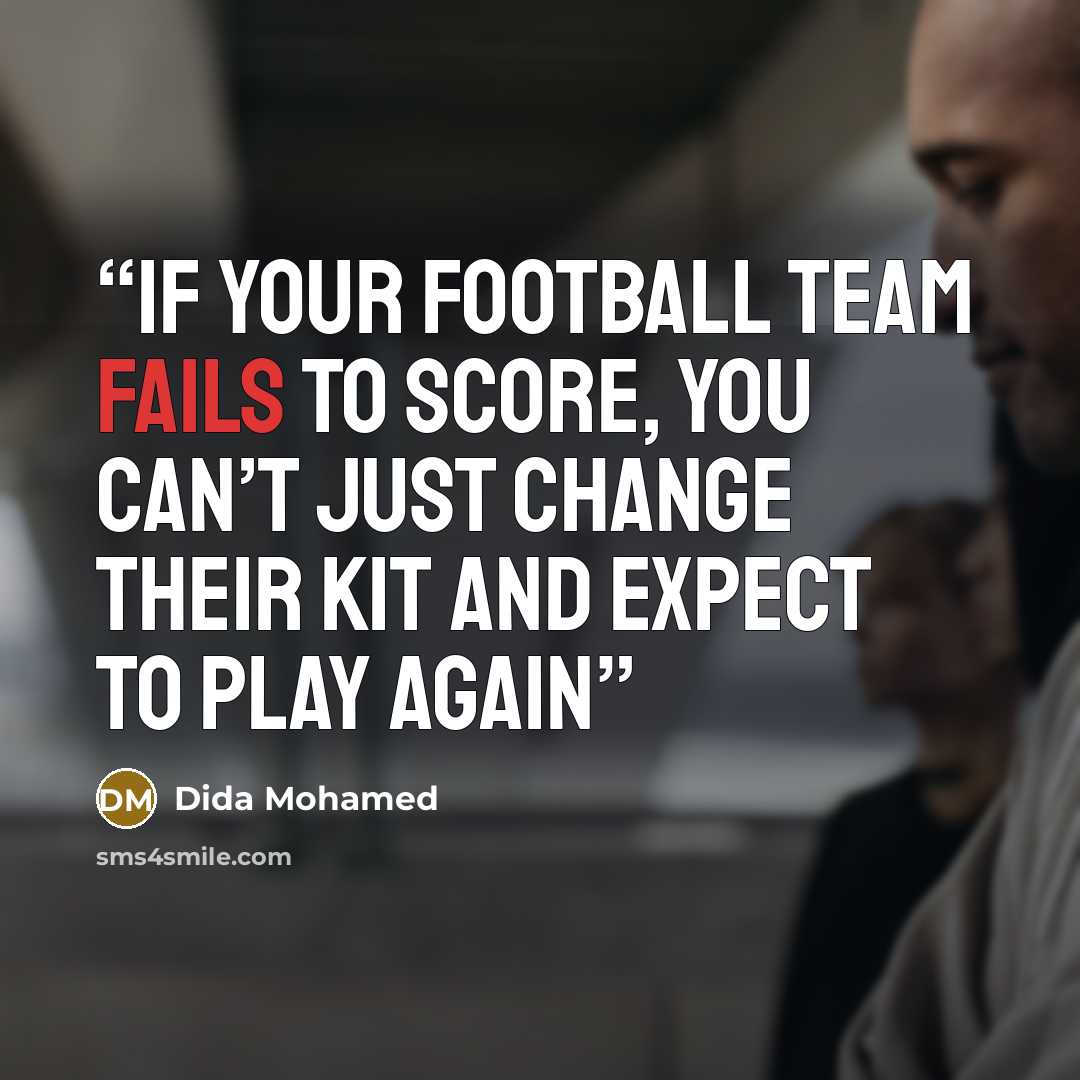 “If your football team fails to score, you can’t just change their kit and expect to play again” quote by Dida Mohamed