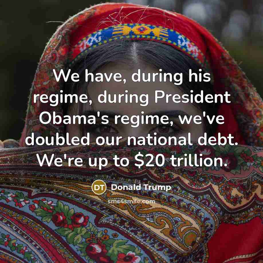 “We have, during his regime, during President Obama's regime, we've doubled our national debt. We're up to $20 trillion.” quote by Donald Trump