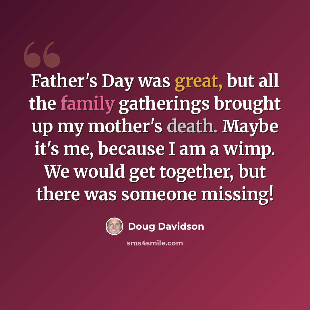 “Father's Day was great, but all the family gatherings brought up my mother's death. Maybe it's me, because I am a wimp. We would get together, but there was someone missing!” quote by Doug Davidson