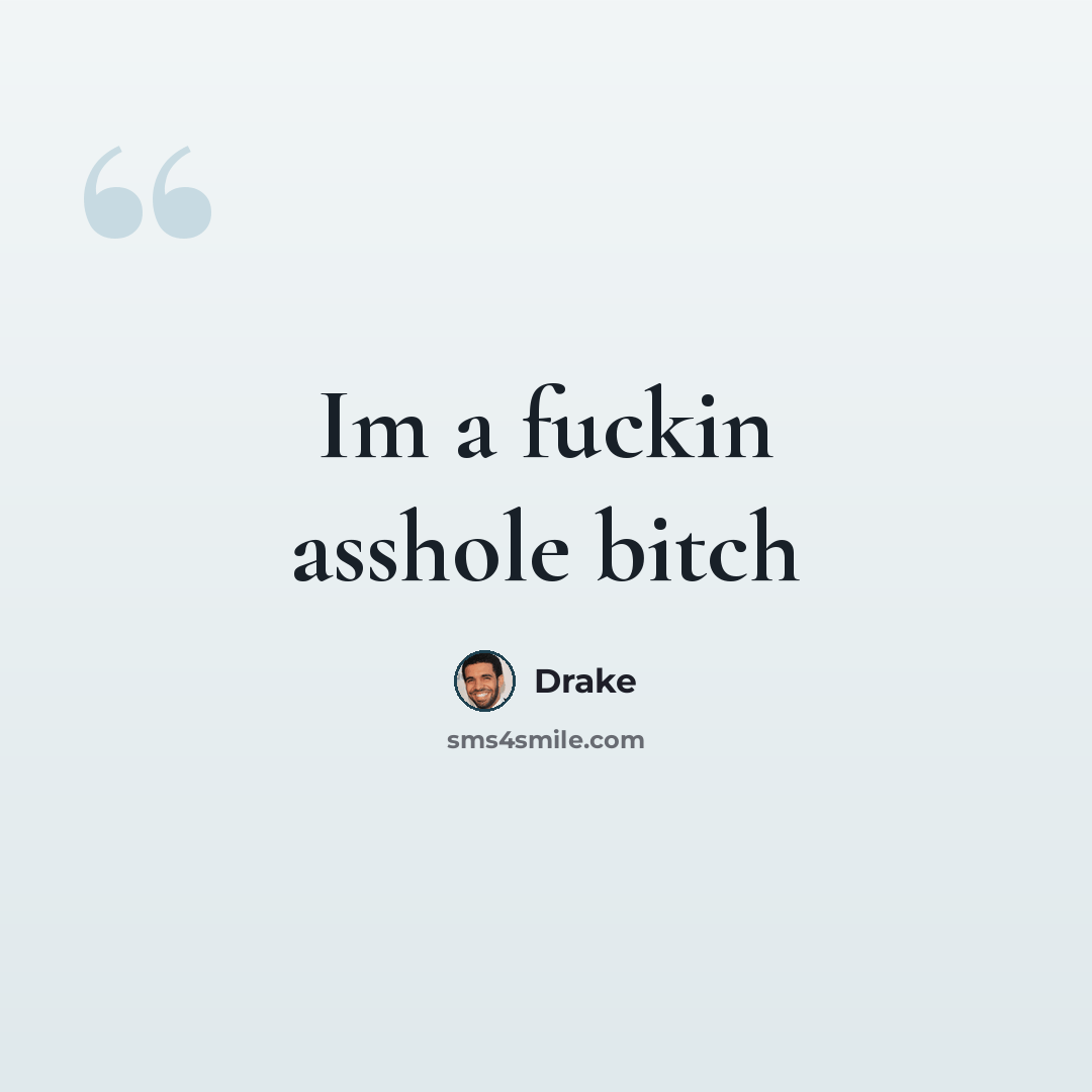 “Im a fuckin asshole bitch” quote by Drake