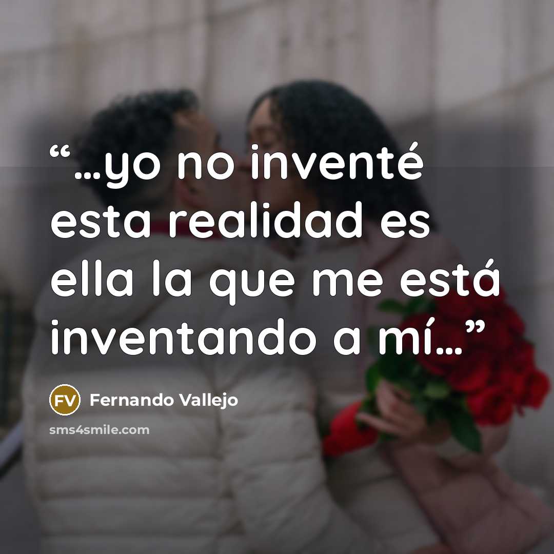 “…yo no inventé esta realidad es ella la que me está inventando a mí…” quote by Fernando Vallejo