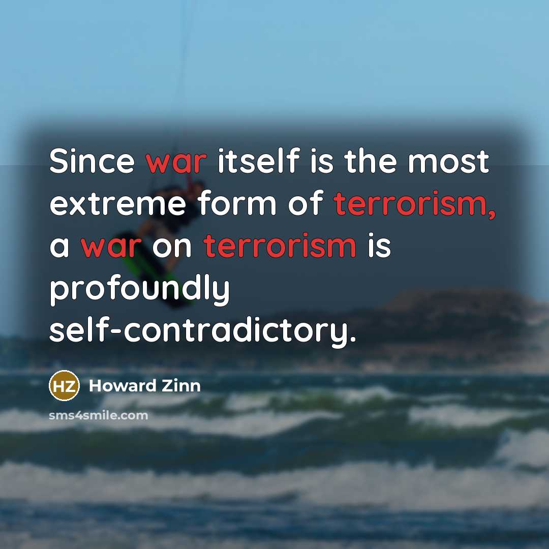 “Since war itself is the most extreme form of terrorism, a war on terrorism is profoundly self-contradictory.” quote by Howard Zinn