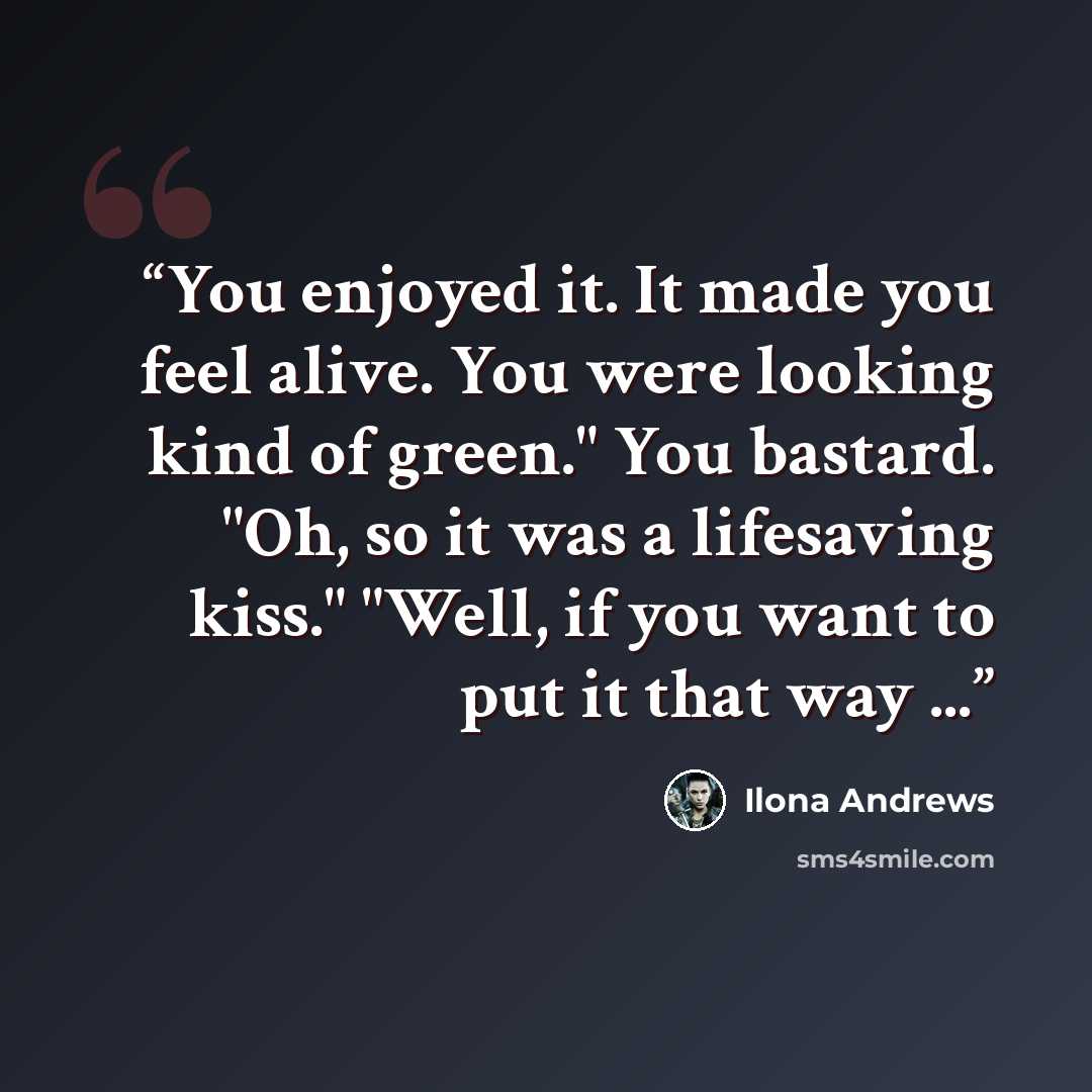 “You enjoyed it. It made you feel alive. You were looking kind of green." You bastard. "Oh, so it was a lifesaving kiss." "Well, if you want to put it that way ...” quote by Ilona Andrews