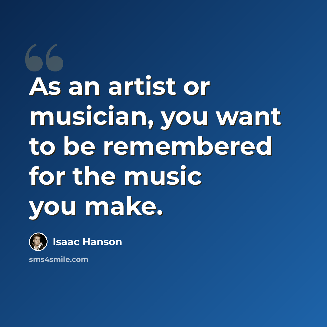 “As an artist or musician, you want to be remembered for the music you make.” quote by Isaac Hanson
