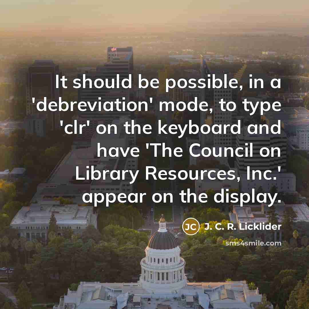 “It should be possible, in a 'debreviation' mode, to type 'clr' on the keyboard and have 'The Council on Library Resources, Inc.' appear on the display.” quote by J. C. R. Licklider