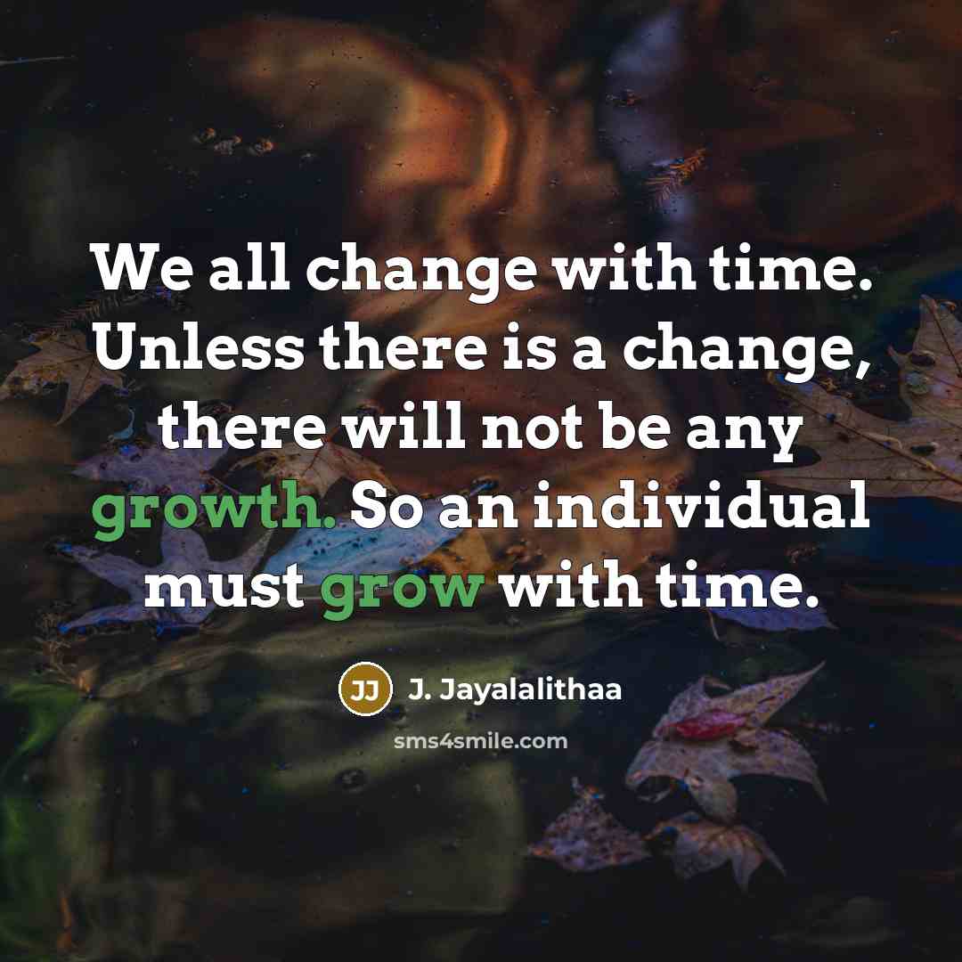 “We all change with time. Unless there is a change, there will not be any growth. So an individual must grow with time.” quote by J. Jayalalithaa