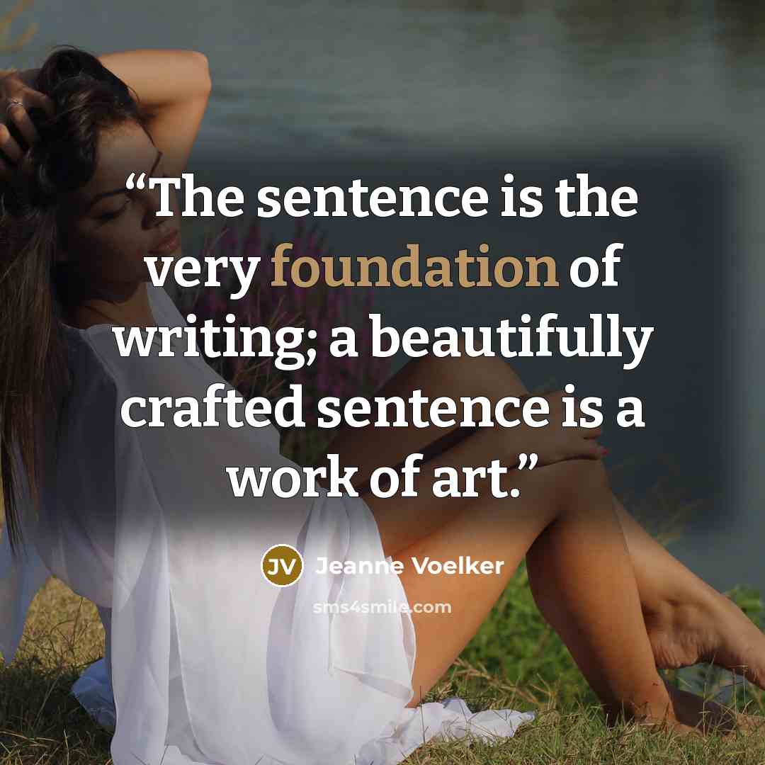 “The sentence is the very foundation of writing; a beautifully crafted sentence is a work of art.” quote by Jeanne Voelker
