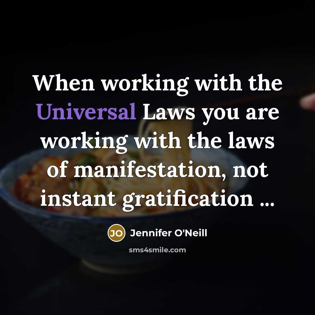 “When working with the Universal Laws you are working with the laws of manifestation, not instant gratification ...” quote by Jennifer O'Neill