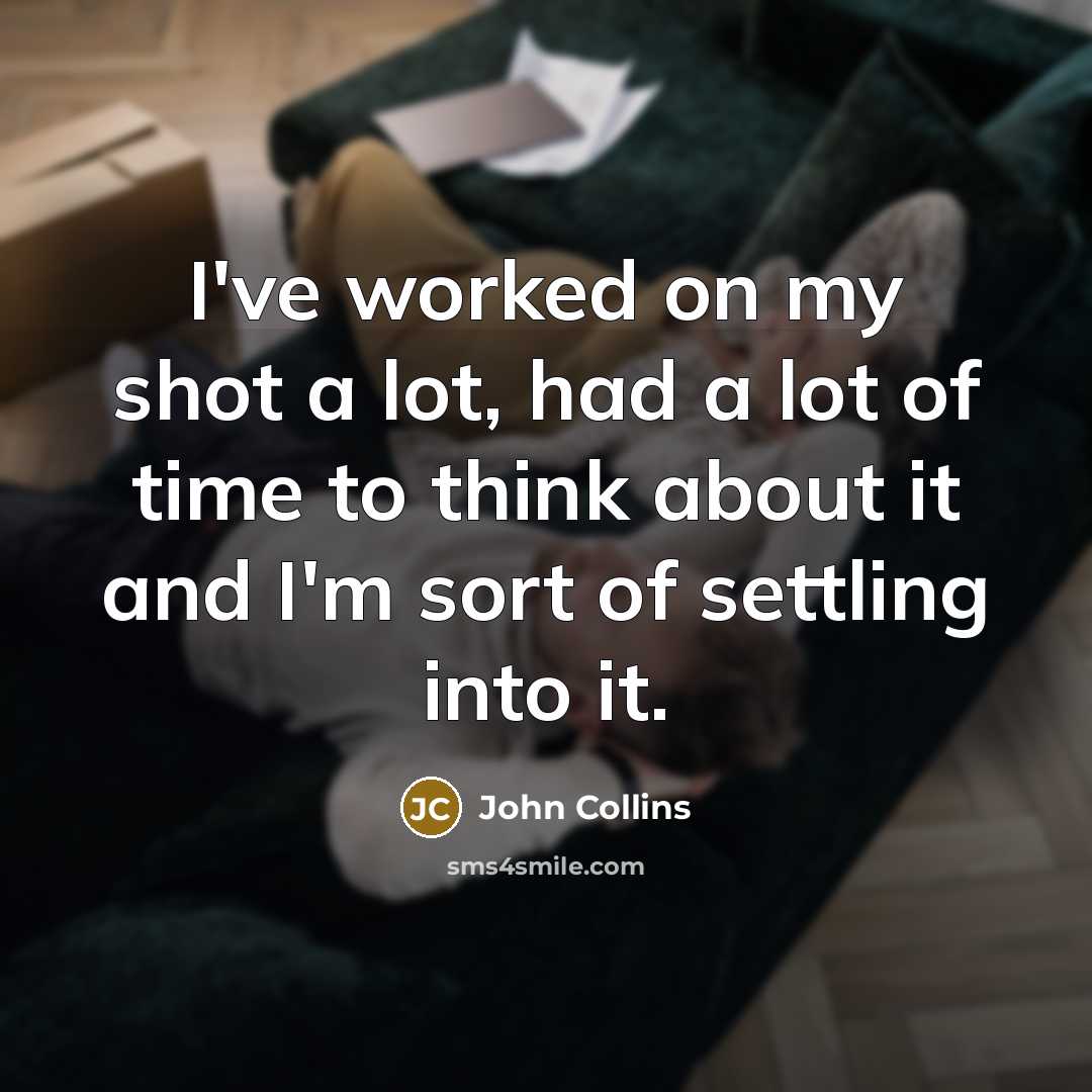 “I've worked on my shot a lot, had a lot of time to think about it and I'm sort of settling into it.” quote by John Collins