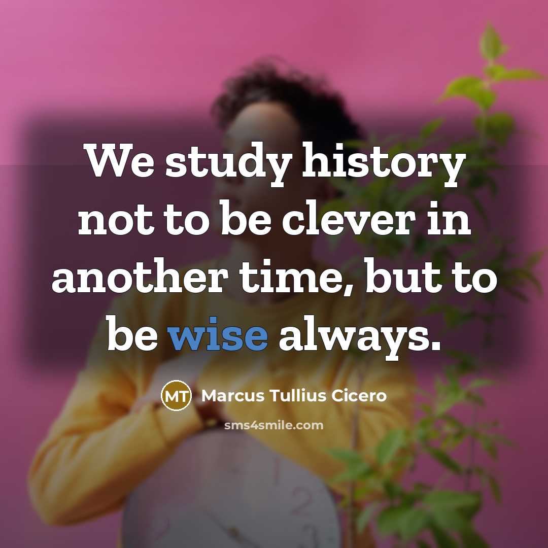 “We study history not to be clever in another time, but to be wise always.” quote by Marcus Tullius Cicero