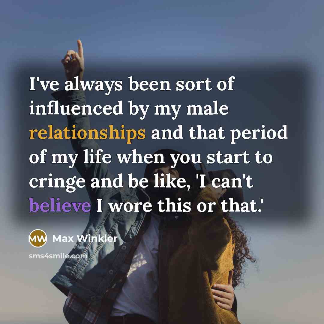 “I've always been sort of influenced by my male relationships and that period of my life when you start to cringe and be like, 'I can't believe I wore this or that.'” quote by Max Winkler