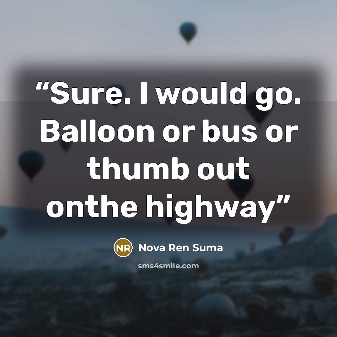 “Sure. I would go. Balloon or bus or thumb out onthe highway” quote by Nova Ren Suma