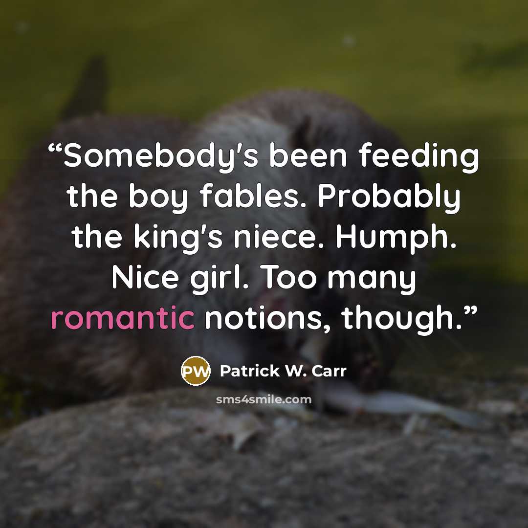 “Somebody's been feeding the boy fables. Probably the king's niece. Humph. Nice girl. Too many romantic notions, though.” quote by Patrick W. Carr