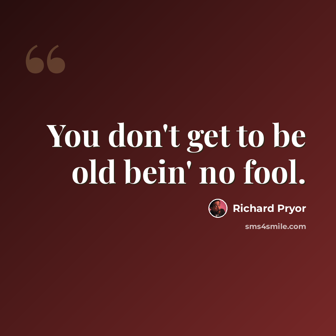 “You don't get to be old bein' no fool.” quote by Richard Pryor