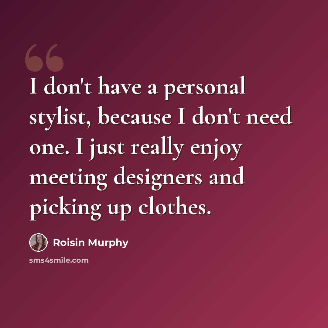 “I don't have a personal stylist, because I don't need one. I just really enjoy meeting designers and picking up clothes.” quote by Roisin Murphy