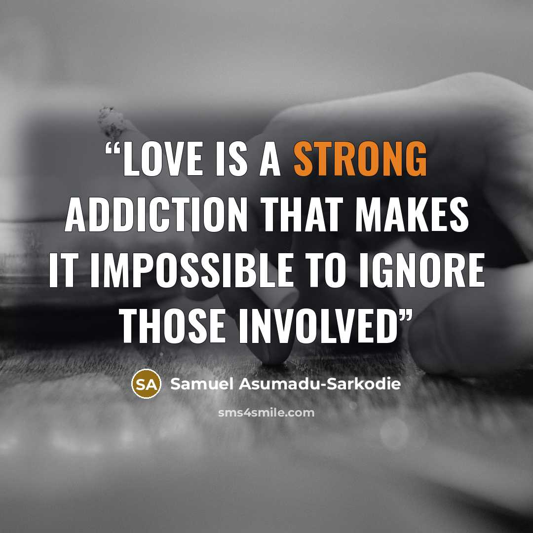 “Love is a Strong Addiction that makes it Impossible to ignore those involved” quote by Samuel Asumadu-Sarkodie