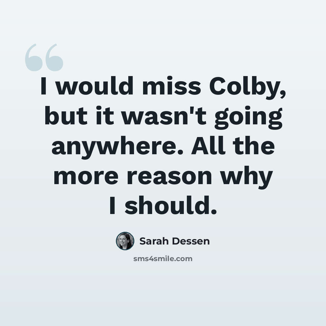 “I would miss Colby, but it wasn't going anywhere. All the more reason why I should.” quote by Sarah Dessen
