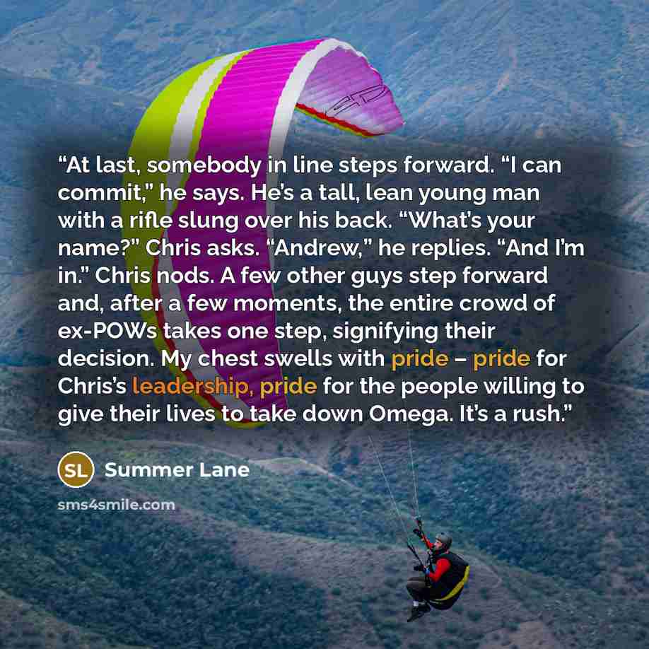 “At last, somebody in line steps forward. “I can commit,” he says. He’s a tall, lean young man with a rifle slung over his back. “What’s your name?” Chris asks. “Andrew,” he replies. “And I’m in.” Chris nods. A few other guys step forward and, after a few moments, the entire crowd of ex-POWs takes…” quote by Summer Lane