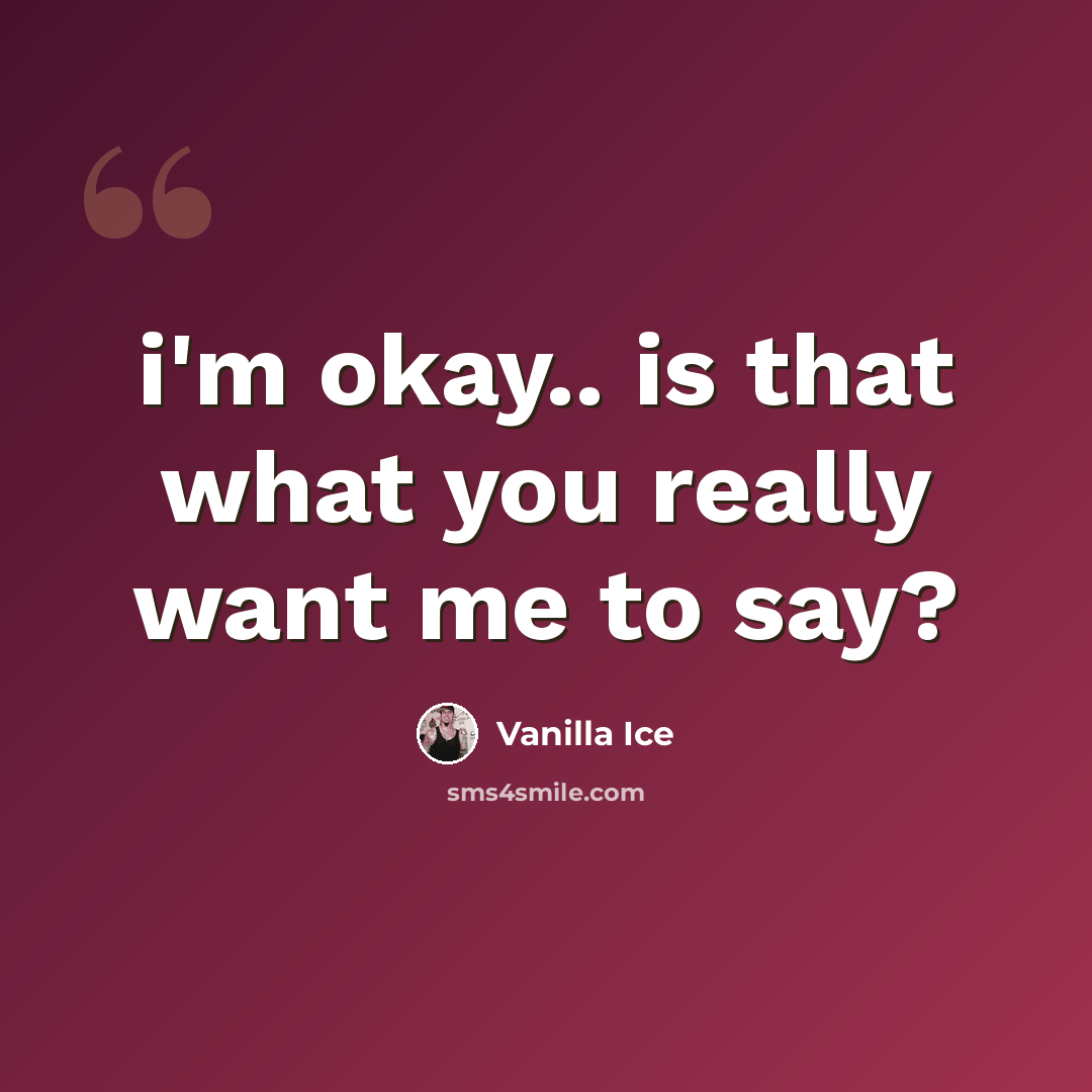 “i'm okay.. is that what you really want me to say?” quote by Vanilla Ice