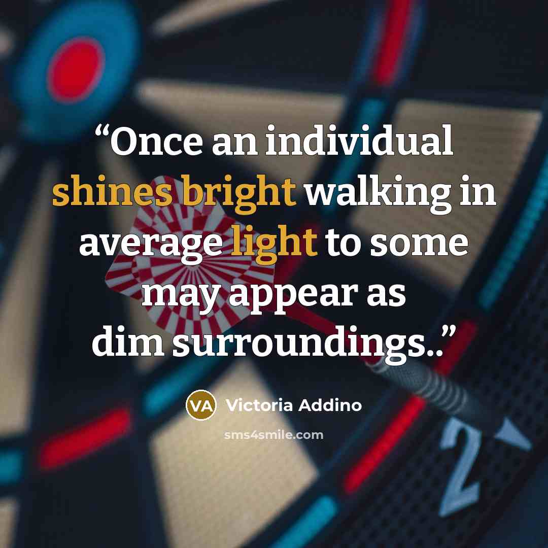 “Once an individual shines bright walking in average light to some may appear as dim surroundings..” quote by Victoria Addino