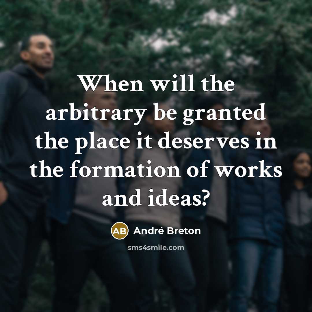 “When will the arbitrary be granted the place it deserves in the formation of works and ideas?” quote by Andre Breton